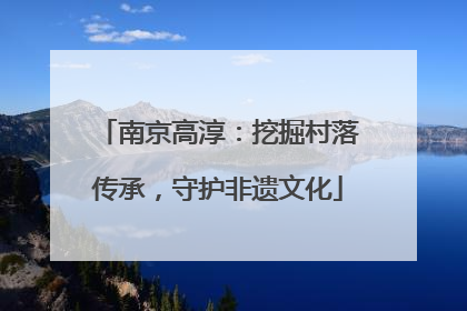 南京高淳：挖掘村落传承，守护非遗文化