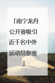南宁龙舟公开赛吸引近千名中外运动员参赛