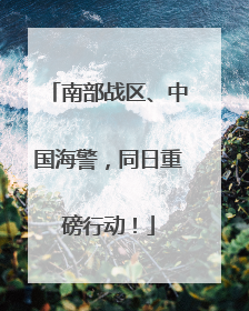 南部战区、中国海警，同日重磅行动！