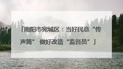 南阳市宛城区：当好民意“传声筒” 做好改造“监督员”