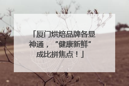 厦门烘焙品牌各显神通，“健康新鲜”成比拼焦点！