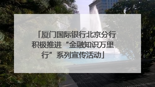 厦门国际银行北京分行积极推进“金融知识万里行”系列宣传活动