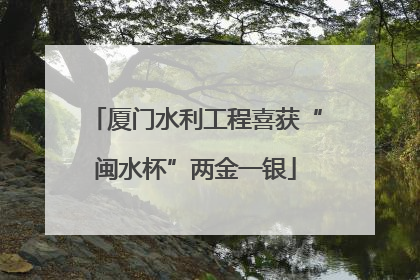 厦门水利工程喜获“闽水杯”两金一银