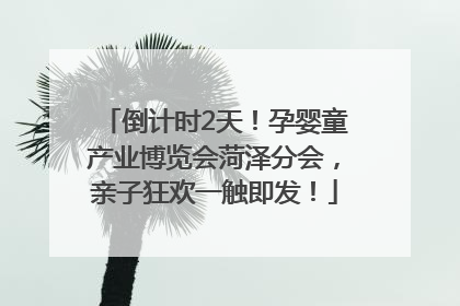 倒计时2天！孕婴童产业博览会菏泽分会，亲子狂欢一触即发！