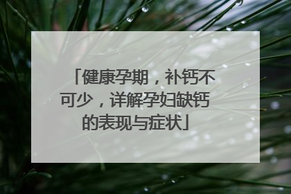 健康孕期，补钙不可少，详解孕妇缺钙的表现与症状