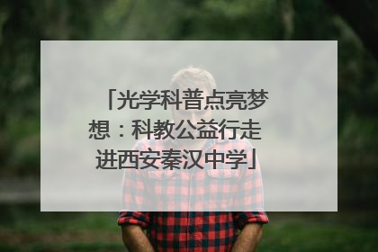 光学科普点亮梦想：科教公益行走进西安秦汉中学