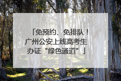 免预约、免排队！广州公安上线高考生办证“绿色通道”