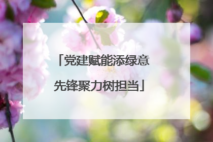 党建赋能添绿意 先锋聚力树担当