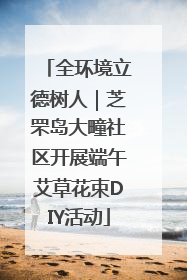 全环境立德树人｜芝罘岛大疃社区开展端午艾草花束DIY活动