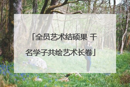 全员艺术结硕果 千名学子共绘艺术长卷