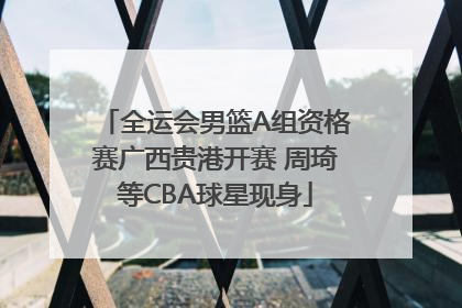 全运会男篮A组资格赛广西贵港开赛 周琦等CBA球星现身