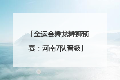 全运会舞龙舞狮预赛：河南7队晋级