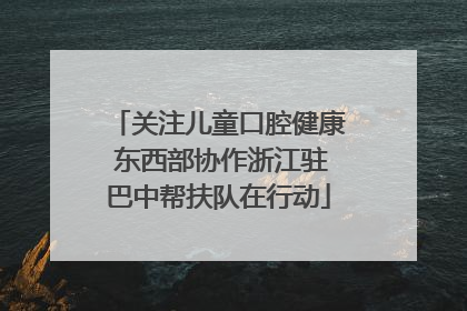 关注儿童口腔健康 东西部协作浙江驻巴中帮扶队在行动
