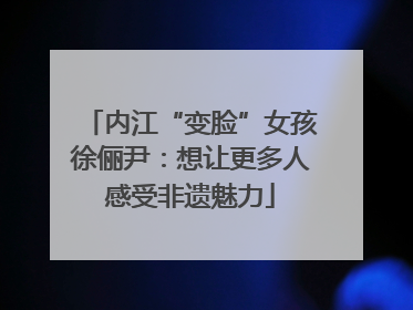 内江“变脸”女孩徐俪尹：想让更多人感受非遗魅力