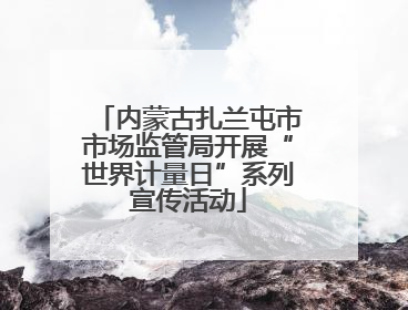 内蒙古扎兰屯市市场监管局开展“世界计量日”系列宣传活动