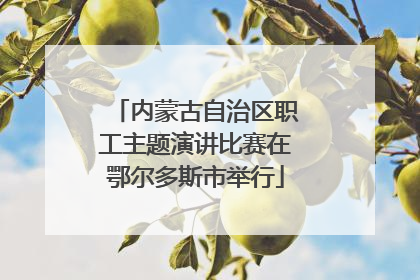 内蒙古自治区职工主题演讲比赛在鄂尔多斯市举行