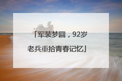 军装梦圆，92岁老兵重拾青春记忆
