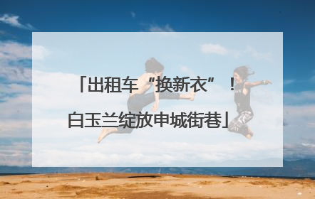 出租车“换新衣”！白玉兰绽放申城街巷