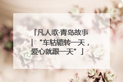凡人歌·青岛故事｜“车轱辘转一天，爱心就跟一天”