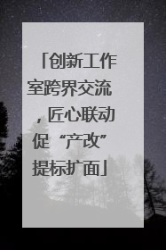 创新工作室跨界交流，匠心联动促“产改”提标扩面