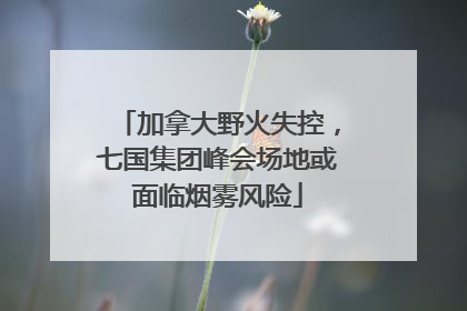 加拿大野火失控，七国集团峰会场地或面临烟雾风险