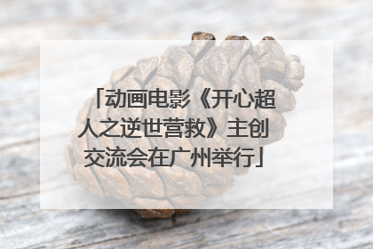 动画电影《开心超人之逆世营救》主创交流会在广州举行