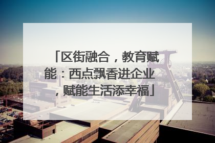 区街融合，教育赋能：西点飘香进企业，赋能生活添幸福