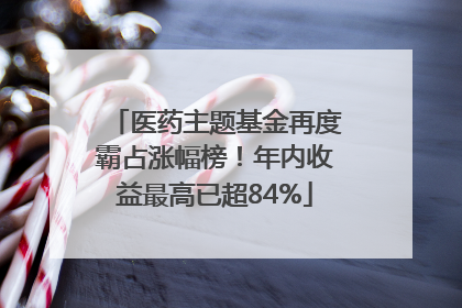 医药主题基金再度霸占涨幅榜！年内收益最高已超84%