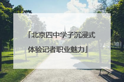 北京四中学子沉浸式体验记者职业魅力