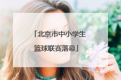 北京市中小学生篮球联赛落幕