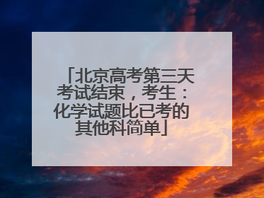 北京高考第三天考试结束，考生：化学试题比已考的其他科简单