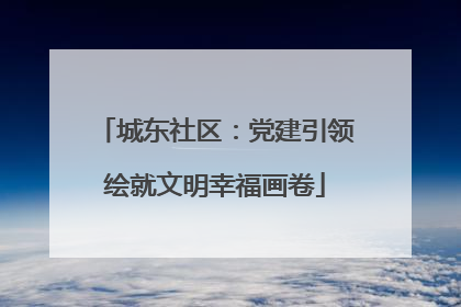 城东社区：党建引领绘就文明幸福画卷