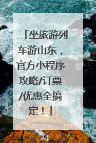坐旅游列车游山东，官方小程序攻略/订票/优惠全搞定！