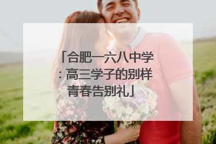 合肥一六八中学：高三学子的别样青春告别礼