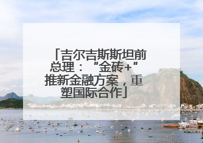 吉尔吉斯斯坦前总理：“金砖+”推新金融方案，重塑国际合作