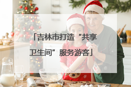 吉林市打造“共享卫生间”服务游客