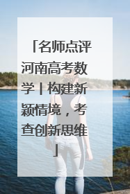 名师点评河南高考数学丨构建新颖情境，考查创新思维