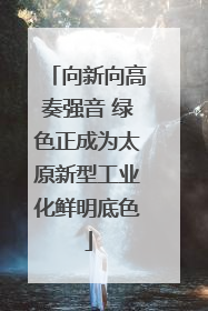 向新向高奏强音 绿色正成为太原新型工业化鲜明底色