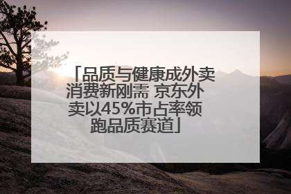 品质与健康成外卖消费新刚需 京东外卖以45%市占率领跑品质赛道