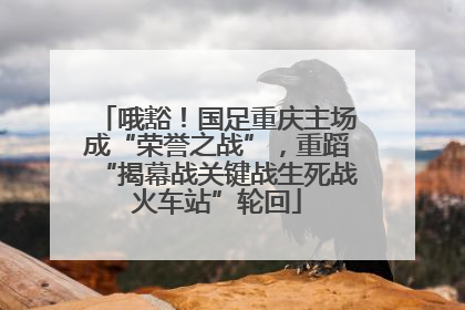 哦豁！国足重庆主场成“荣誉之战”，重蹈“揭幕战关键战生死战火车站”轮回