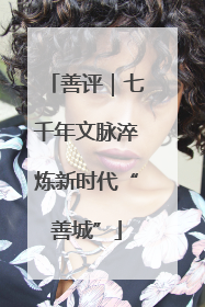 善评｜七千年文脉淬炼新时代“善城”