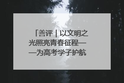 善评｜以文明之光照亮青春征程——为高考学子护航新时代成长之路