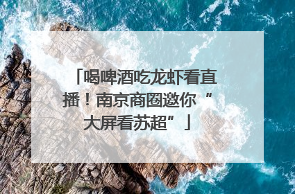喝啤酒吃龙虾看直播！南京商圈邀你“大屏看苏超”