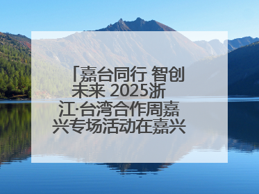 嘉台同行 智创未来 2025浙江·台湾合作周嘉兴专场活动在嘉兴经开区启幕