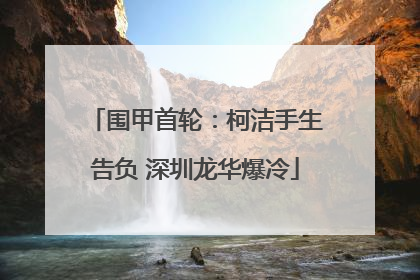 围甲首轮：柯洁手生告负 深圳龙华爆冷