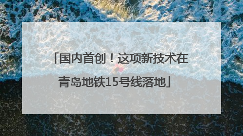 国内首创！这项新技术在青岛地铁15号线落地
