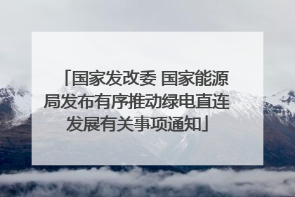 国家发改委 国家能源局发布有序推动绿电直连发展有关事项通知