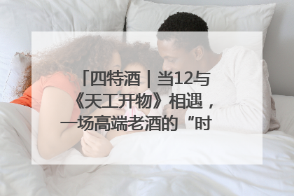 四特酒｜当12与《天工开物》相遇，一场高端老酒的“时间对话”即将启幕