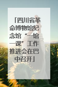 四川省革命博物馆纪念馆“一馆一课”工作推进会在巴中召开