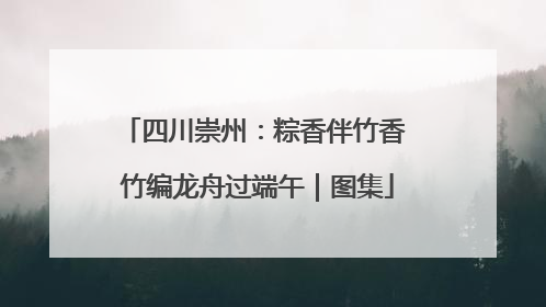 四川崇州：粽香伴竹香 竹编龙舟过端午｜图集